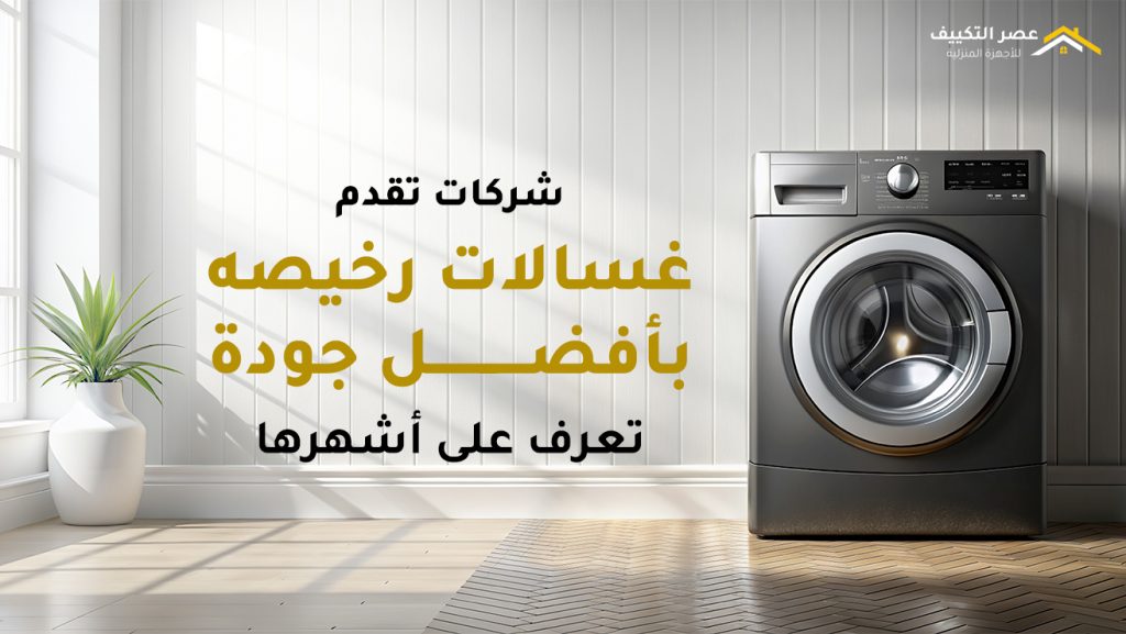 شركات تقدم غسالات رخيصه بأفضل جودة | تعرف على أشهرها