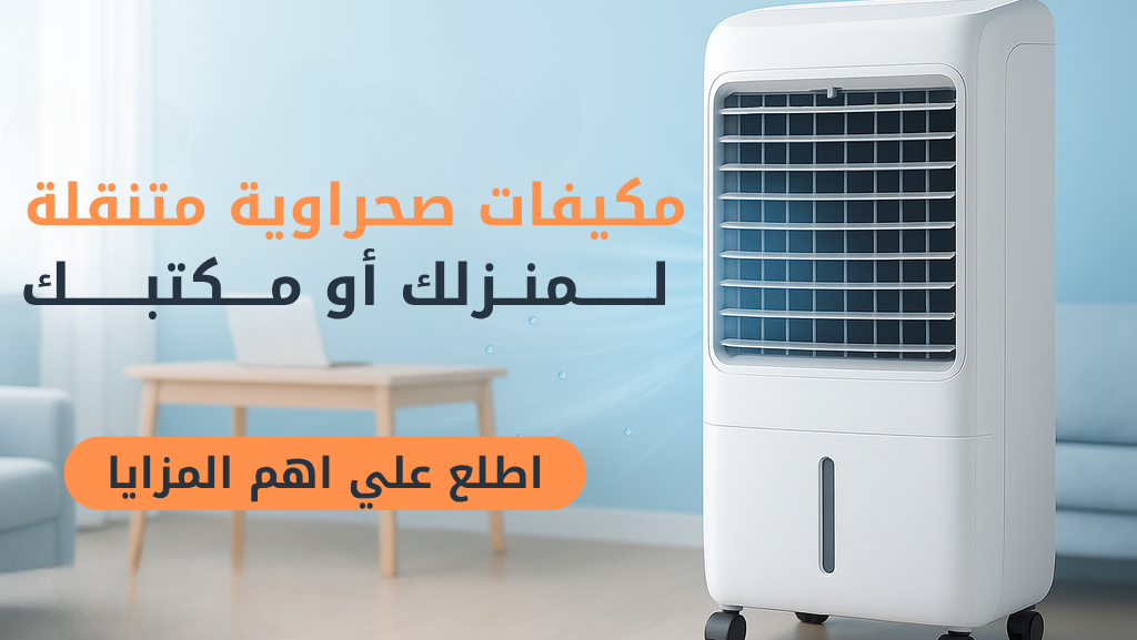 لماذا تختار مكيفات صحراوية متنقلة لمنزلك أو مكتبك؟ أهم المزايا